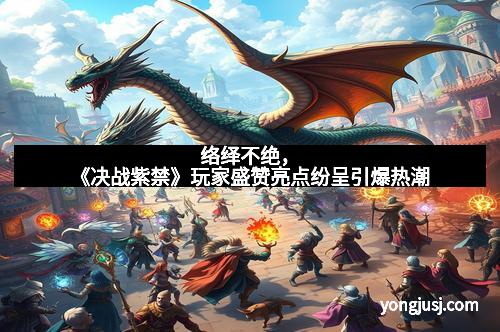 络绎不绝，《决战紫禁》玩家盛赞亮点纷呈引爆热潮